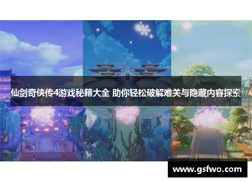 仙剑奇侠传4游戏秘籍大全 助你轻松破解难关与隐藏内容探索