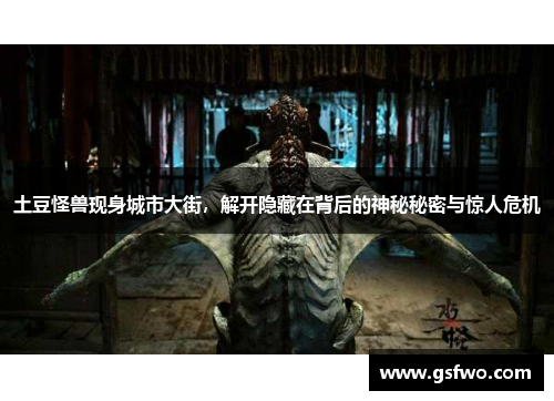 土豆怪兽现身城市大街，解开隐藏在背后的神秘秘密与惊人危机