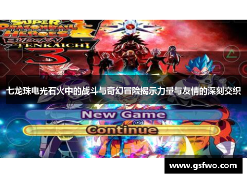 七龙珠电光石火中的战斗与奇幻冒险揭示力量与友情的深刻交织